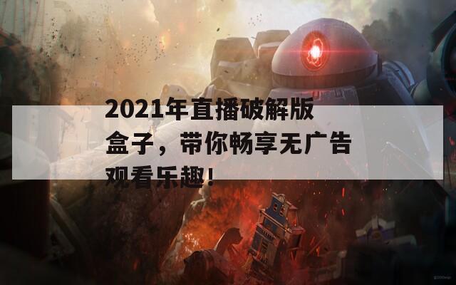 2021年直播破解版盒子，带你畅享无广告观看乐趣！  第1张