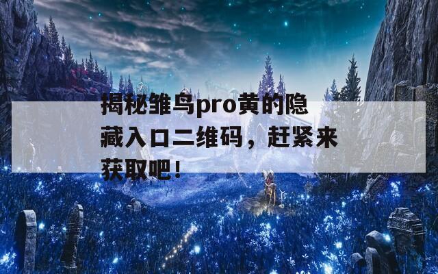 揭秘雏鸟pro黄的隐藏入口二维码，赶紧来获取吧！  第1张