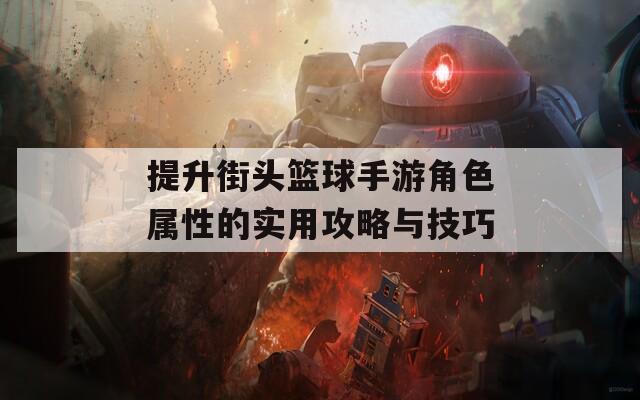 提升街头篮球手游角色属性的实用攻略与技巧  第1张