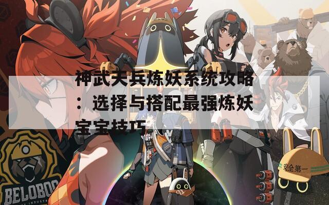 神武天兵炼妖系统攻略：选择与搭配最强炼妖宝宝技巧  第1张