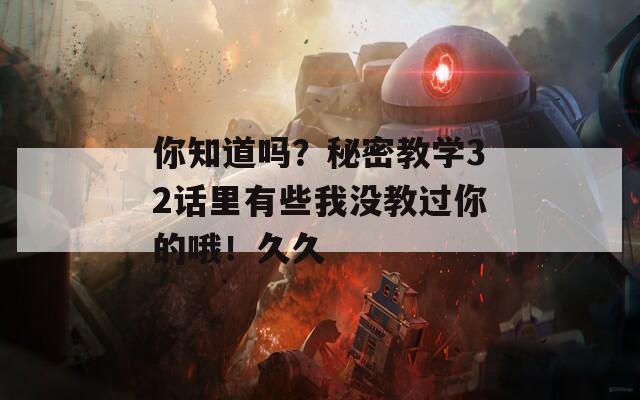 你知道吗？秘密教学32话里有些我没教过你的哦！久久  第1张