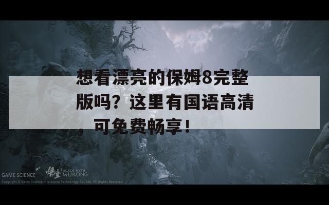 想看漂亮的保姆8完整版吗？这里有国语高清，可免费畅享！  第1张