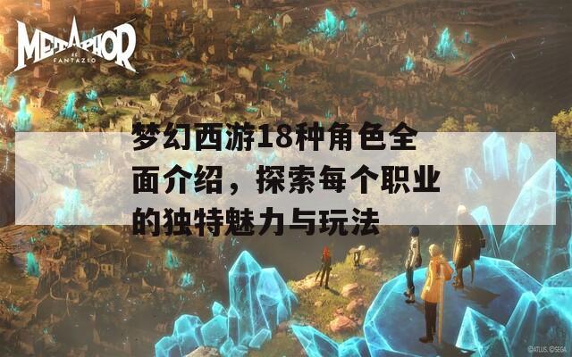 梦幻西游18种角色全面介绍，探索每个职业的独特魅力与玩法