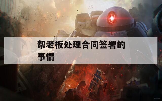 帮老板处理合同签署的事情  第1张