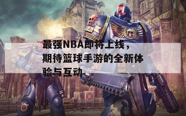 最强NBA即将上线，期待篮球手游的全新体验与互动  第1张