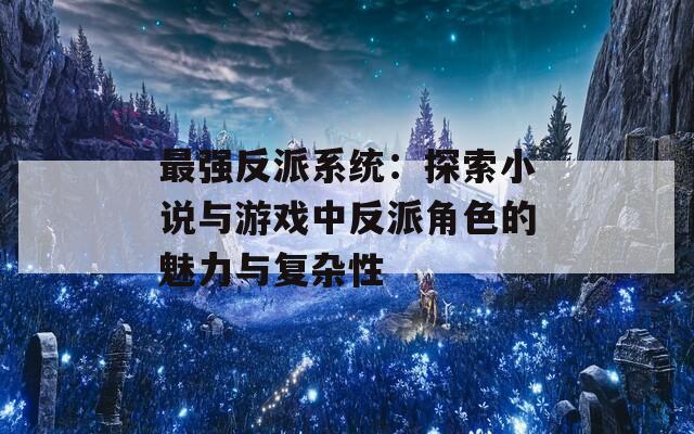 最强反派系统：探索小说与游戏中反派角色的魅力与复杂性  第1张