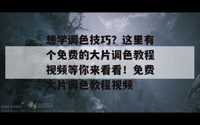 想学调色技巧？这里有个免费的大片调色教程视频等你来看看！免费大片调色教程视频  第1张