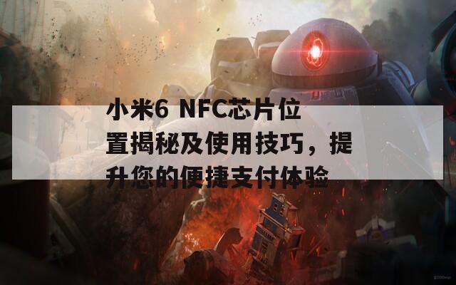 小米6 NFC芯片位置揭秘及使用技巧，提升您的便捷支付体验  第1张