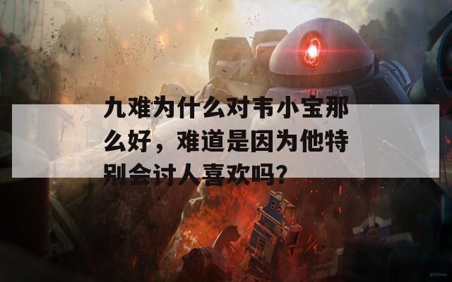 九难为什么对韦小宝那么好，难道是因为他特别会讨人喜欢吗？