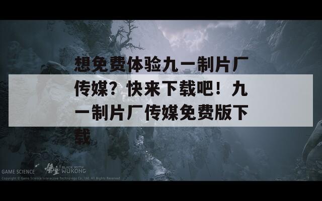 想免费体验九一制片厂传媒？快来下载吧！九一制片厂传媒免费版下载  第1张