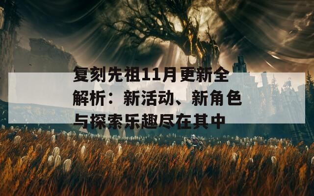 复刻先祖11月更新全解析：新活动、新角色与探索乐趣尽在其中  第1张