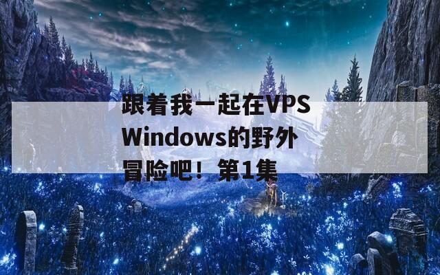 跟着我一起在VPS Windows的野外冒险吧！第1集  第1张