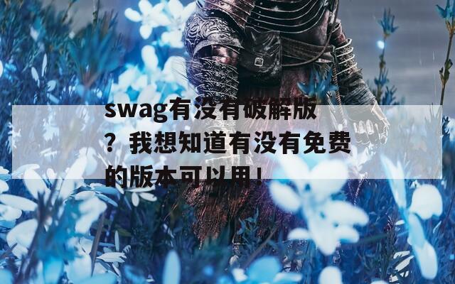 swag有没有破解版？我想知道有没有免费的版本可以用！  第1张