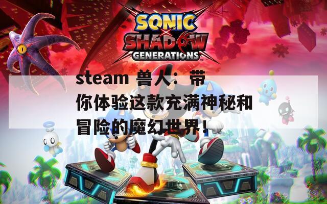 steam 兽人：带你体验这款充满神秘和冒险的魔幻世界！  第1张