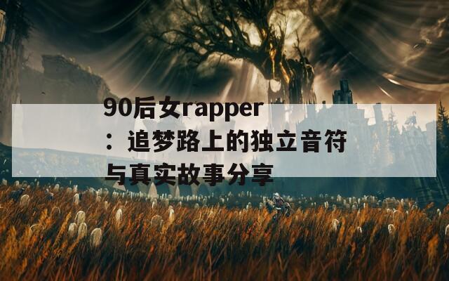 90后女rapper：追梦路上的独立音符与真实故事分享