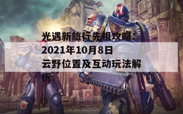 光遇新旅行先祖攻略：2021年10月8日云野位置及互动玩法解析  第1张