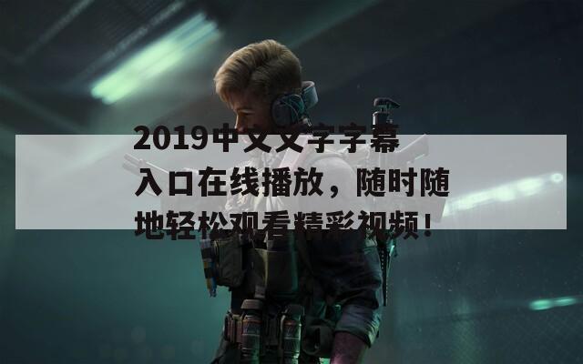 2019中文文字字幕入口在线播放，随时随地轻松观看精彩视频！  第1张