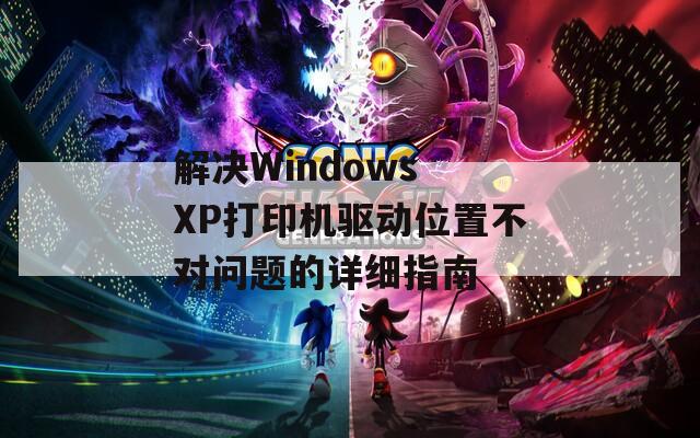 解决Windows XP打印机驱动位置不对问题的详细指南  第1张