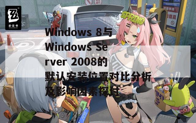 Windows 8与Windows Server 2008的默认安装位置对比分析及影响因素探讨  第1张