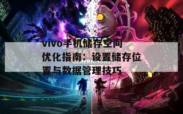 vivo手机储存空间优化指南：设置储存位置与数据管理技巧  第1张