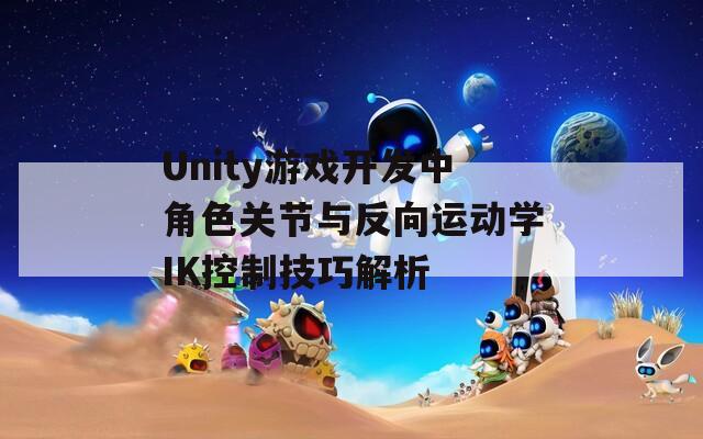 Unity游戏开发中角色关节与反向运动学IK控制技巧解析  第1张