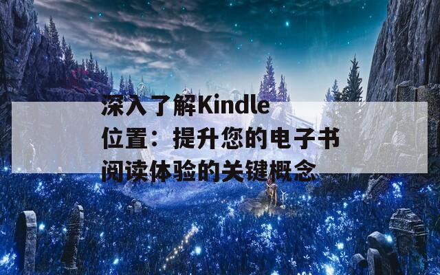 深入了解Kindle位置：提升您的电子书阅读体验的关键概念  第1张