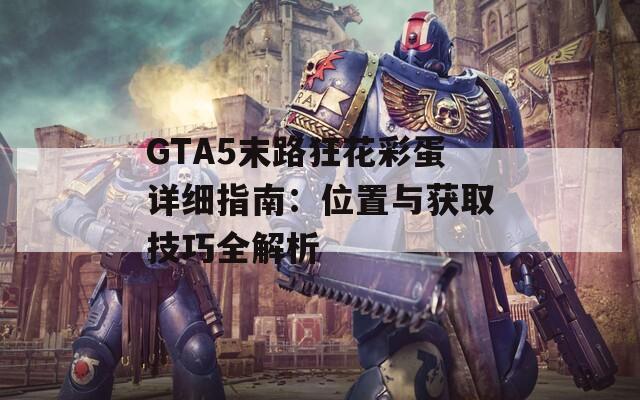 GTA5末路狂花彩蛋详细指南：位置与获取技巧全解析  第1张