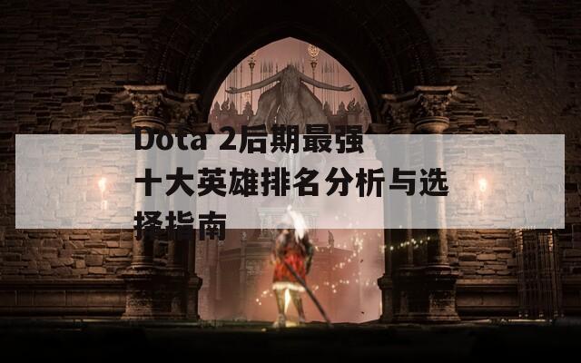 Dota 2后期最强十大英雄排名分析与选择指南