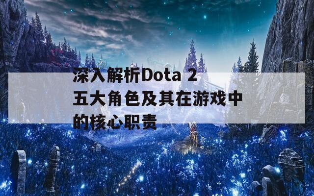 深入解析Dota 2五大角色及其在游戏中的核心职责  第1张