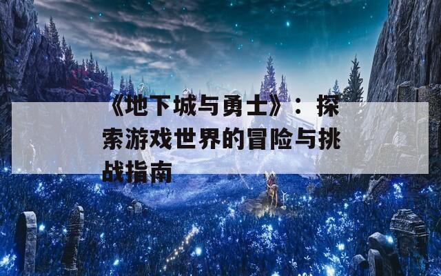 《地下城与勇士》：探索游戏世界的冒险与挑战指南  第1张