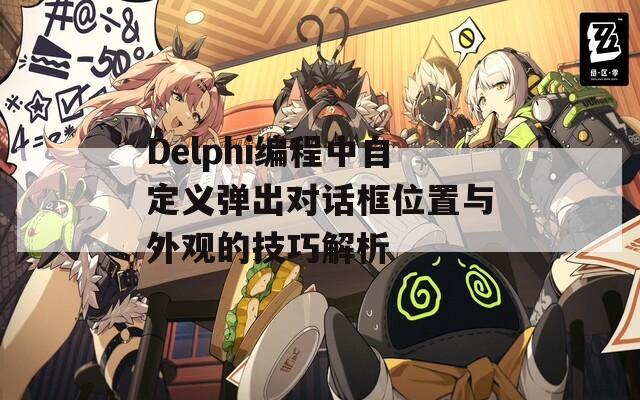 Delphi编程中自定义弹出对话框位置与外观的技巧解析  第1张