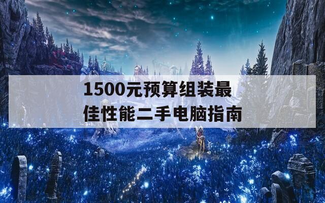 1500元预算组装最佳性能二手电脑指南  第1张