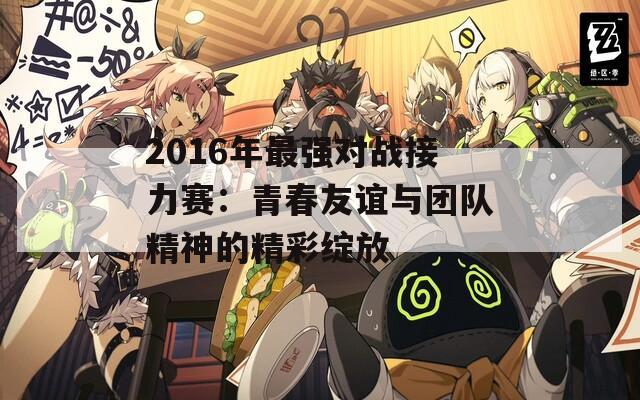 2016年最强对战接力赛：青春友谊与团队精神的精彩绽放  第1张