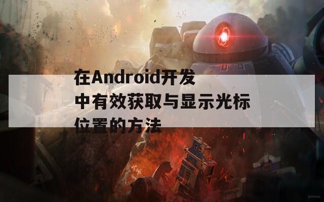 在Android开发中有效获取与显示光标位置的方法  第1张