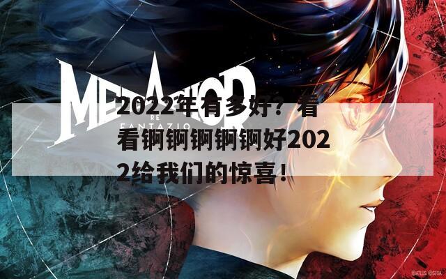 2022年有多好？看看锕锕锕锕锕好2022给我们的惊喜！  第1张