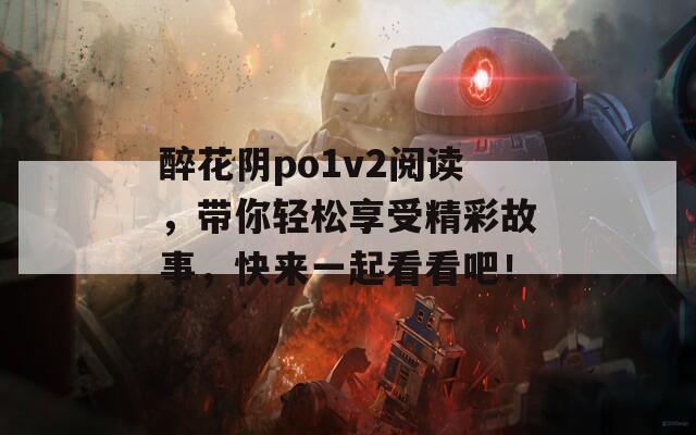 醉花阴po1v2阅读，带你轻松享受精彩故事，快来一起看看吧！  第1张