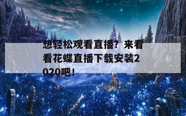 想轻松观看直播？来看看花蝶直播下载安装2020吧！  第1张