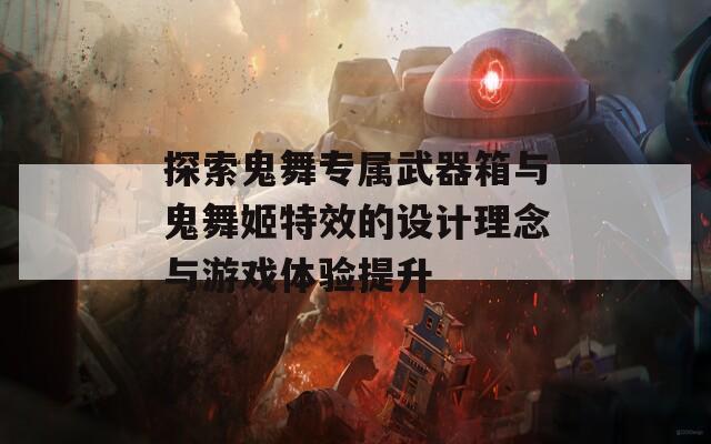 探索鬼舞专属武器箱与鬼舞姬特效的设计理念与游戏体验提升  第1张