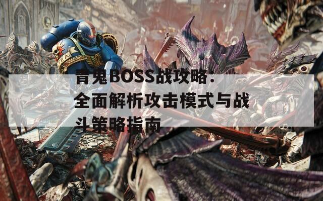 青鬼BOSS战攻略：全面解析攻击模式与战斗策略指南  第1张