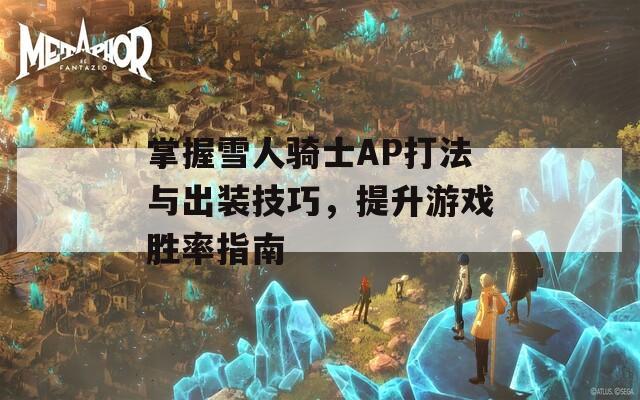 掌握雪人骑士AP打法与出装技巧，提升游戏胜率指南  第1张