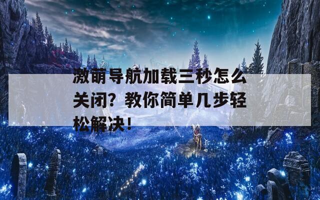 激萌导航加载三秒怎么关闭？教你简单几步轻松解决！  第1张