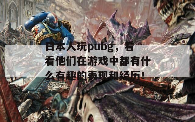 日本人玩pubg，看看他们在游戏中都有什么有趣的表现和经历！  第1张