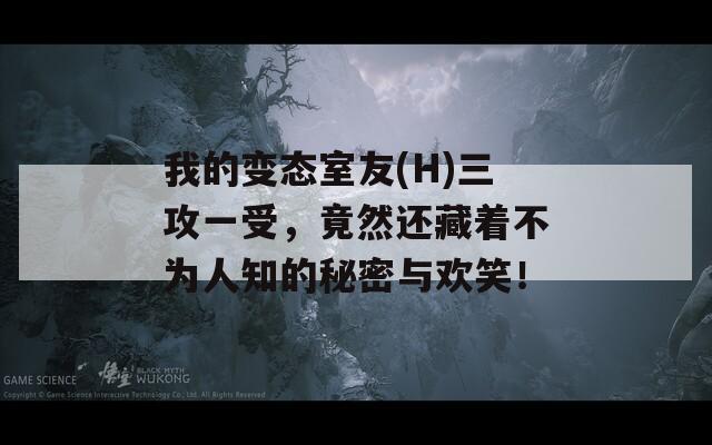 我的变态室友(H)三攻一受，竟然还藏着不为人知的秘密与欢笑！