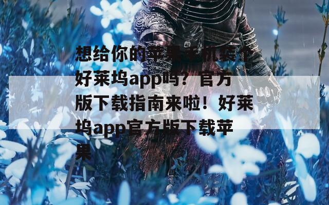 想给你的苹果手机装个好莱坞app吗？官方版下载指南来啦！好莱坞app官方版下载苹果  第1张