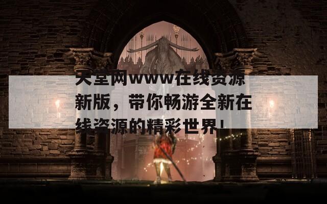 天堂网www在线资源新版，带你畅游全新在线资源的精彩世界！  第1张