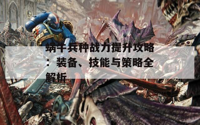 蜗牛兵种战力提升攻略：装备、技能与策略全解析  第1张