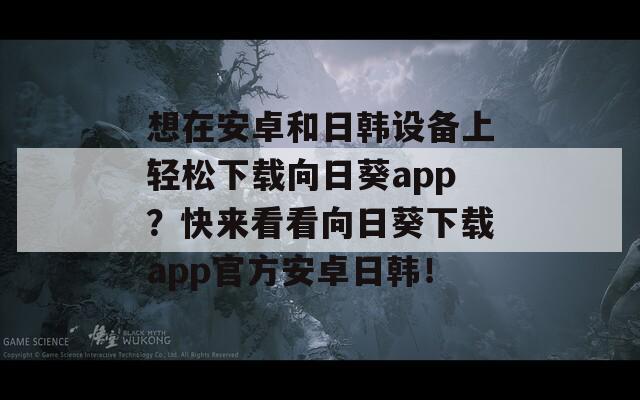 想在安卓和日韩设备上轻松下载向日葵app？快来看看向日葵下载app官方安卓日韩！  第1张