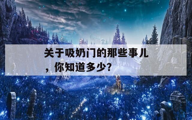 关于吸奶门的那些事儿，你知道多少？  第1张