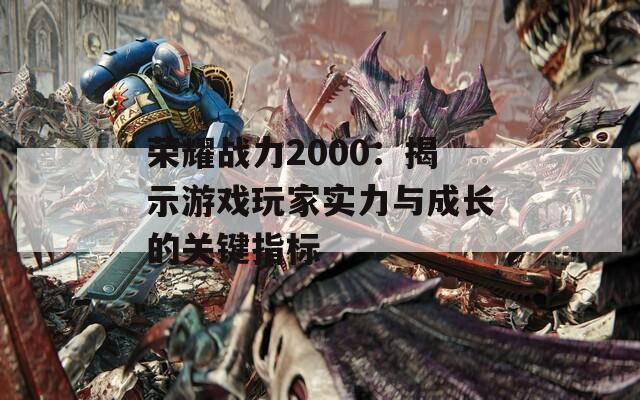 荣耀战力2000：揭示游戏玩家实力与成长的关键指标