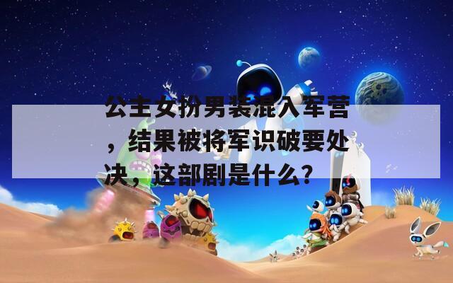 公主女扮男装混入军营，结果被将军识破要处决，这部剧是什么？  第1张